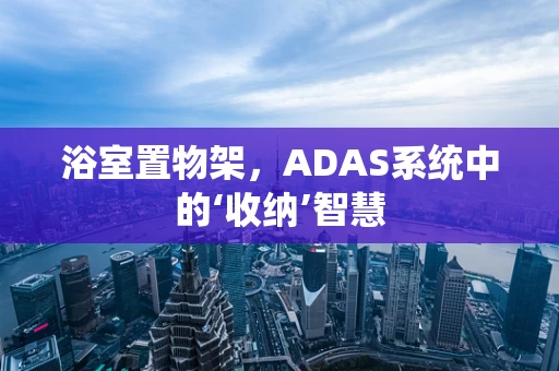 浴室置物架，ADAS系统中的‘收纳’智慧
