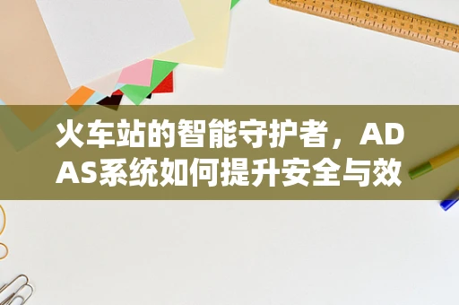 火车站的智能守护者，ADAS系统如何提升安全与效率？