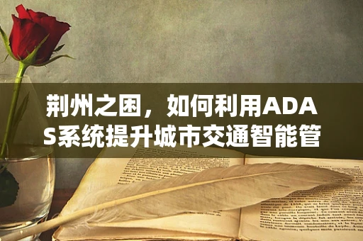 荆州之困，如何利用ADAS系统提升城市交通智能管理？
