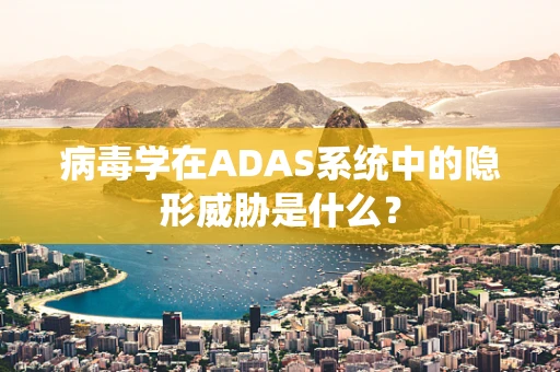 病毒学在ADAS系统中的隐形威胁是什么？