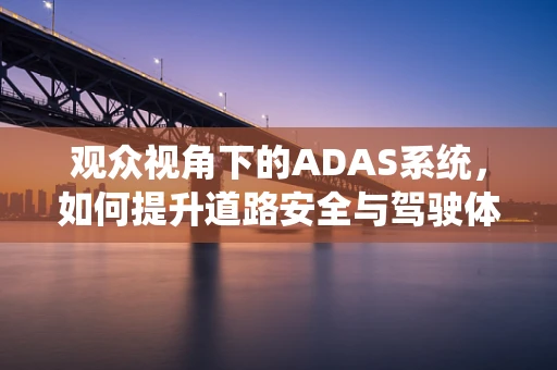 观众视角下的ADAS系统，如何提升道路安全与驾驶体验？
