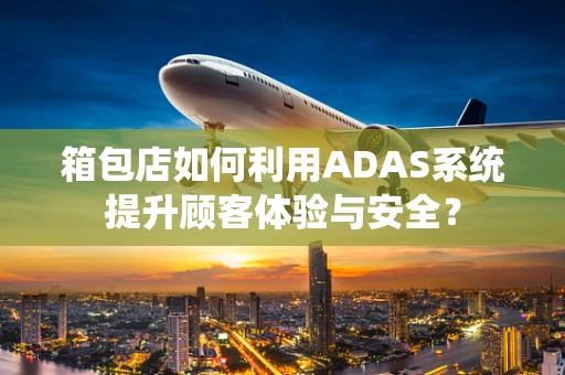 箱包店如何利用ADAS系统提升顾客体验与安全？