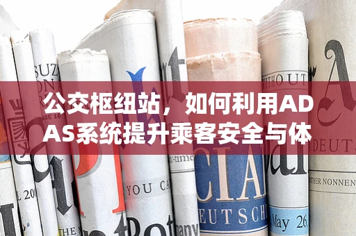 公交枢纽站，如何利用ADAS系统提升乘客安全与体验？