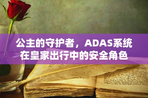 公主的守护者，ADAS系统在皇家出行中的安全角色