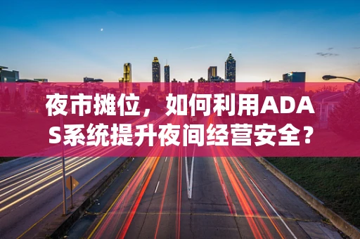 夜市摊位，如何利用ADAS系统提升夜间经营安全？