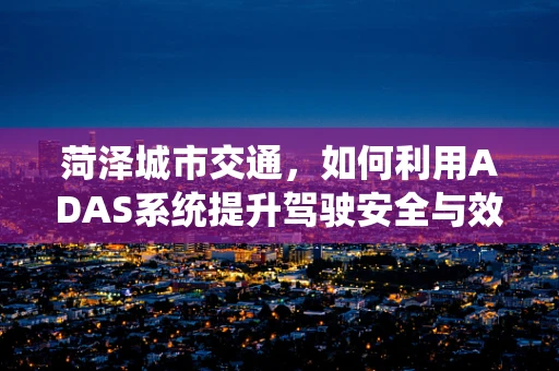 菏泽城市交通，如何利用ADAS系统提升驾驶安全与效率？