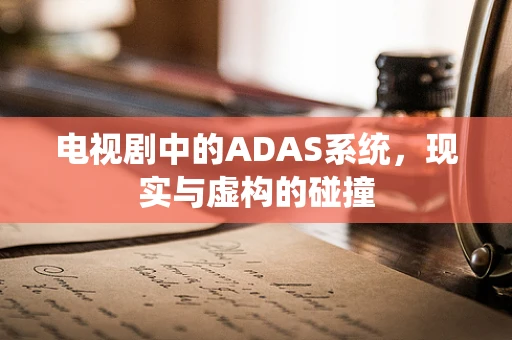 电视剧中的ADAS系统，现实与虚构的碰撞