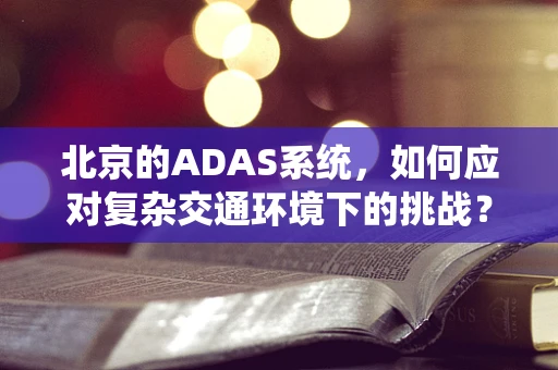 北京的ADAS系统，如何应对复杂交通环境下的挑战？