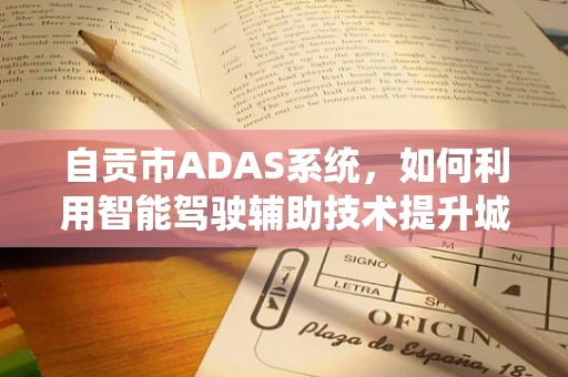 自贡市ADAS系统，如何利用智能驾驶辅助技术提升城市交通效率？