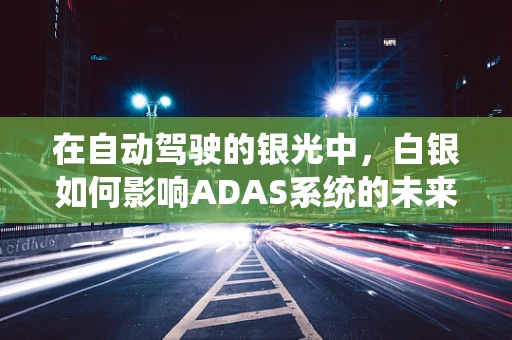 在自动驾驶的银光中，白银如何影响ADAS系统的未来？