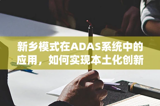 新乡模式在ADAS系统中的应用，如何实现本土化创新与优化？