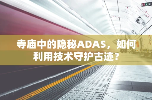寺庙中的隐秘ADAS，如何利用技术守护古迹？