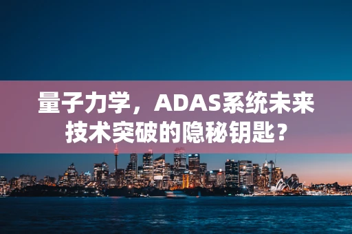 量子力学，ADAS系统未来技术突破的隐秘钥匙？
