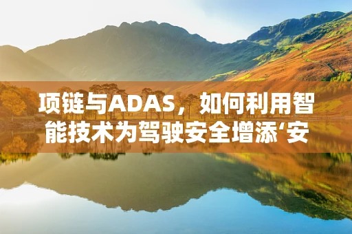 项链与ADAS，如何利用智能技术为驾驶安全增添‘安全锁’？