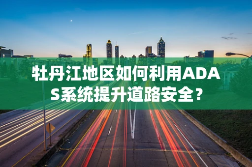 牡丹江地区如何利用ADAS系统提升道路安全？