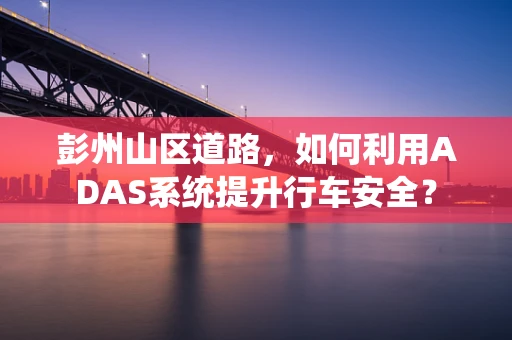 彭州山区道路，如何利用ADAS系统提升行车安全？