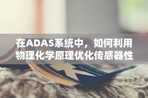 在ADAS系统中，如何利用物理化学原理优化传感器性能？
