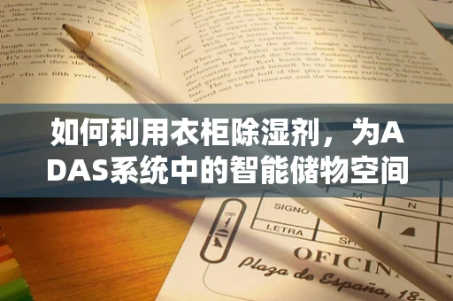 如何利用衣柜除湿剂，为ADAS系统中的智能储物空间增添干爽新体验？