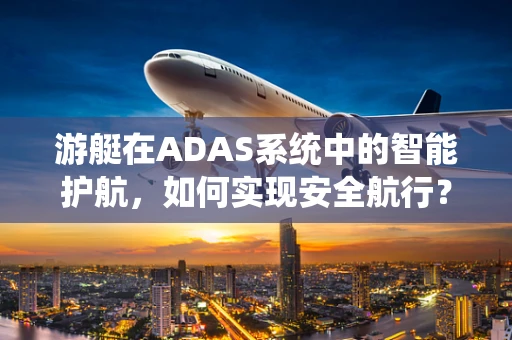 游艇在ADAS系统中的智能护航，如何实现安全航行？
