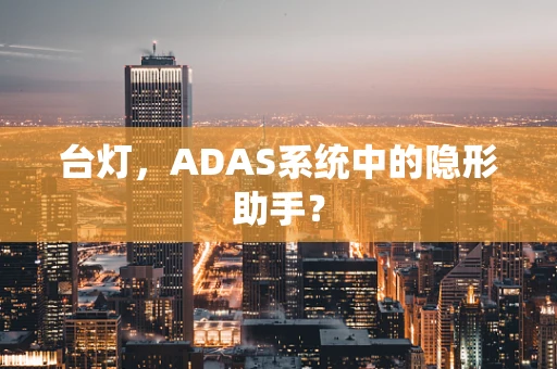 台灯，ADAS系统中的隐形助手？