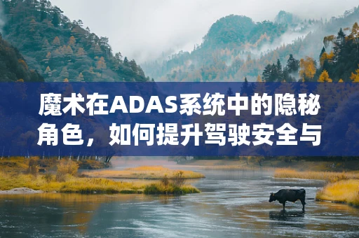魔术在ADAS系统中的隐秘角色，如何提升驾驶安全与娱乐性？
