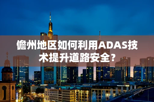 儋州地区如何利用ADAS技术提升道路安全？