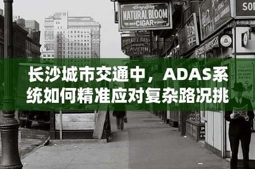 长沙城市交通中，ADAS系统如何精准应对复杂路况挑战？