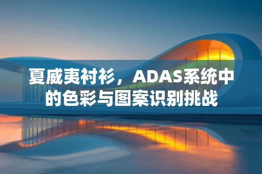夏威夷衬衫，ADAS系统中的色彩与图案识别挑战