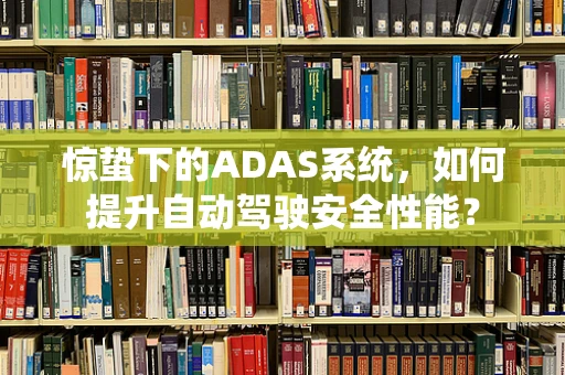 惊蛰下的ADAS系统，如何提升自动驾驶安全性能？