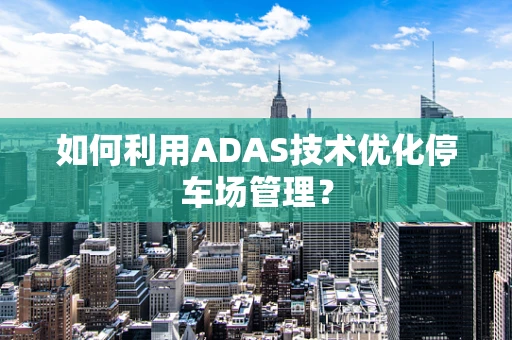 如何利用ADAS技术优化停车场管理？