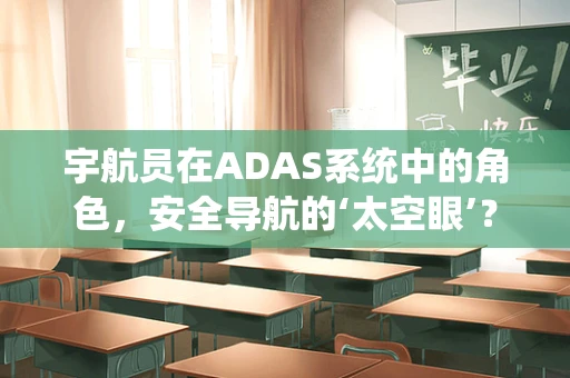 宇航员在ADAS系统中的角色，安全导航的‘太空眼’？