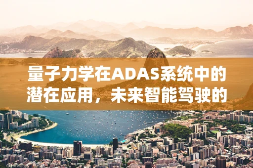 量子力学在ADAS系统中的潜在应用，未来智能驾驶的‘量子跃迁’？