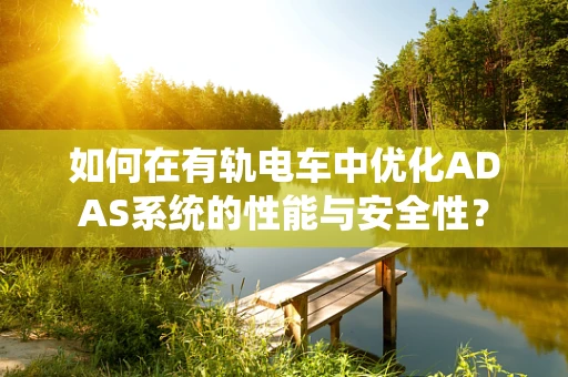 如何在有轨电车中优化ADAS系统的性能与安全性？