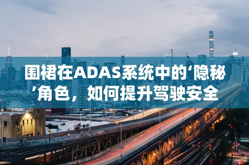 围裙在ADAS系统中的‘隐秘’角色，如何提升驾驶安全？
