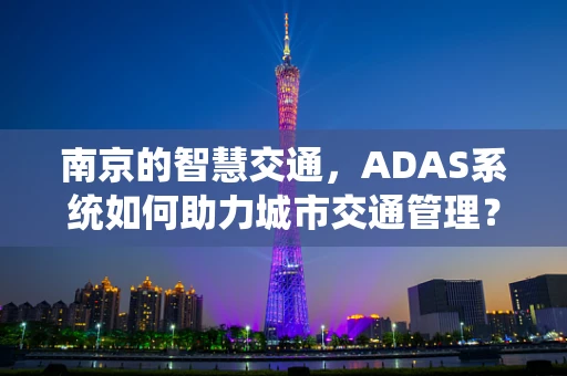 南京的智慧交通，ADAS系统如何助力城市交通管理？