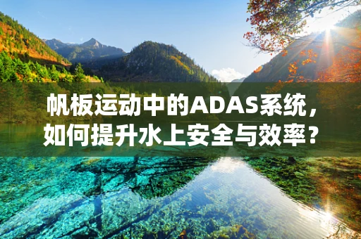 帆板运动中的ADAS系统，如何提升水上安全与效率？