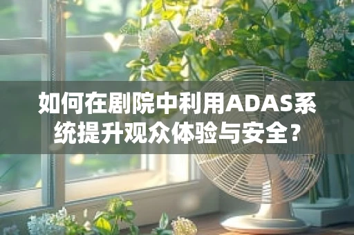 如何在剧院中利用ADAS系统提升观众体验与安全？