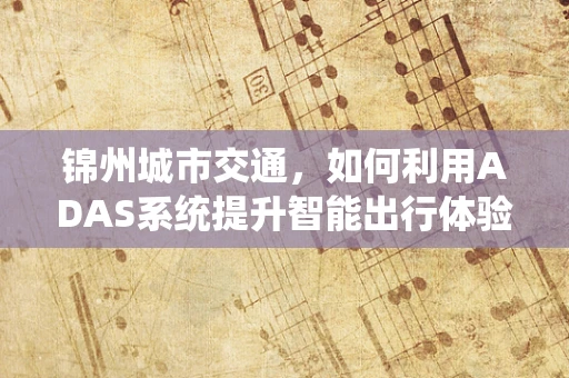 锦州城市交通，如何利用ADAS系统提升智能出行体验？