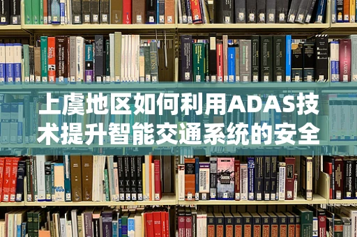 上虞地区如何利用ADAS技术提升智能交通系统的安全性？
