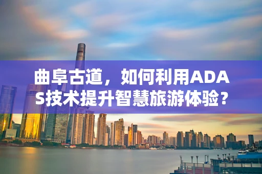 曲阜古道，如何利用ADAS技术提升智慧旅游体验？