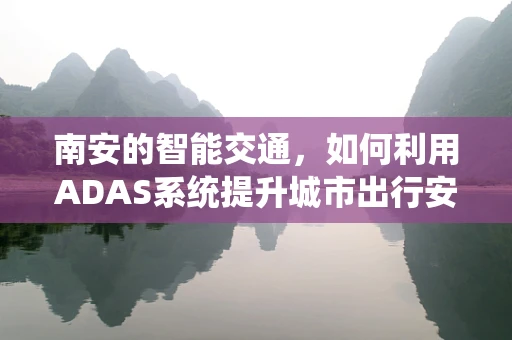 南安的智能交通，如何利用ADAS系统提升城市出行安全？