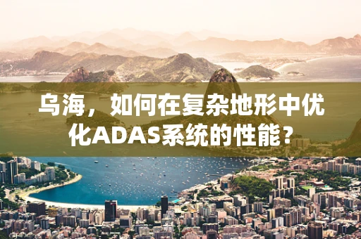 乌海，如何在复杂地形中优化ADAS系统的性能？