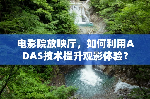 电影院放映厅，如何利用ADAS技术提升观影体验？