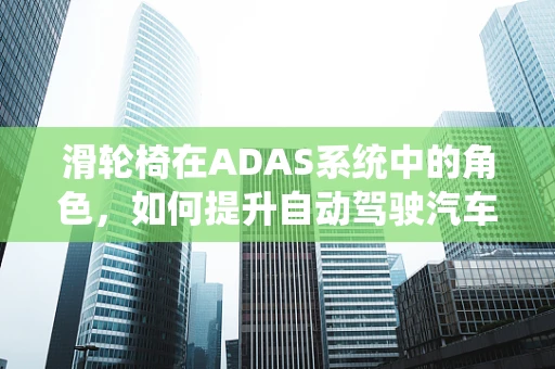 滑轮椅在ADAS系统中的角色，如何提升自动驾驶汽车的乘客安全与舒适？