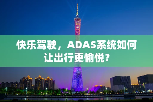 快乐驾驶，ADAS系统如何让出行更愉悦？