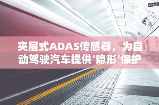 夹层式ADAS传感器，为自动驾驶汽车提供‘隐形’保护罩？