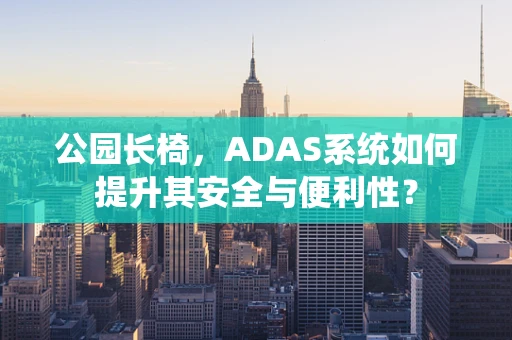 公园长椅，ADAS系统如何提升其安全与便利性？