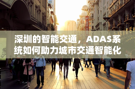 深圳的智能交通，ADAS系统如何助力城市交通智能化？