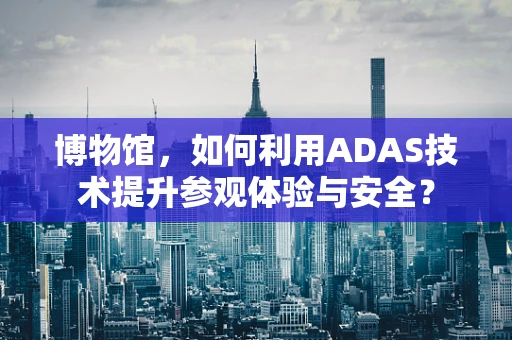 博物馆，如何利用ADAS技术提升参观体验与安全？
