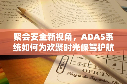聚会安全新视角，ADAS系统如何为欢聚时光保驾护航？